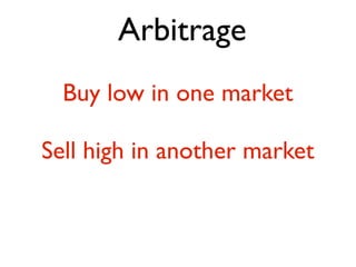 Arbitrage
  Buy low in one market

Sell high in another market
 