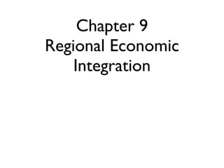 Chapter 9
Regional Economic
    Integration
 