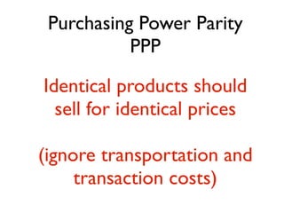 Purchasing Power Parity
           PPP
Identical products should
  sell for identical prices

(ignore transportation and
     transaction costs)
 