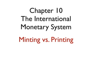 Chapter 10
The International
Monetary System
Minting vs. Printing
 
