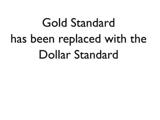 Gold Standard
has been replaced with the
     Dollar Standard
 