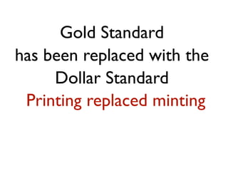 Gold Standard
has been replaced with the
     Dollar Standard
 Printing replaced minting
 