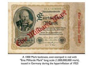 A 1000 Mark banknote, over-stamped in red with
"Eine Milliarde Mark" long scale (1,000,000,000 mark),
 issued in Germany during the hyperinﬂation of 1923
 