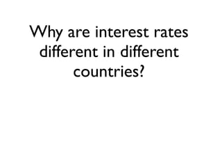 Why are interest rates
 different in different
       countries?
 