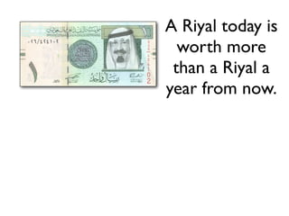 A Riyal today is
  worth more
 than a Riyal a
year from now.
 