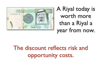 A Riyal today is
                  worth more
                 than a Riyal a
                year from now.

The discount reﬂects risk and
     opportunity costs.
 
