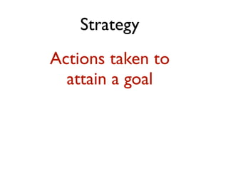 Strategy
Actions taken to
  attain a goal
 