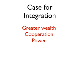 Case for
Integration
Greater wealth
 Cooperation
   Power
 