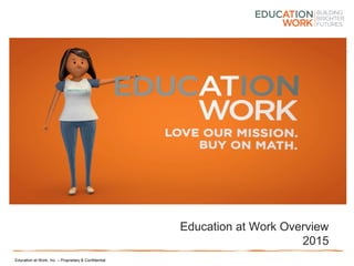 Education at Work, Inc. – Proprietary & Confidential
Education at Work Overview
2015
 