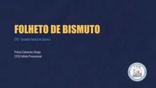 FOLHETO DE BISMUTO
CFQ - Conselho Federal de Química
Prêmio Colunistas Design
(310) Folheto Promocional
 