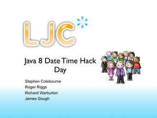Java 8 Date Time Hack
         Day
Stephen Colebourne
Roger Riggs
Richard Warburton
James Gough
 