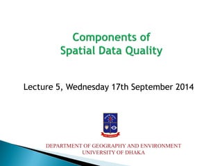 Lecture 5, Wednesday 17th September 2014 
DEPARTMENT OF GEOGRAPHY AND ENVIRONMENT 
UNIVERSITY OF DHAKA 
 