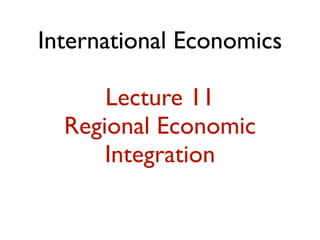 International Economics

      Lecture 11
  Regional Economic
      Integration
 