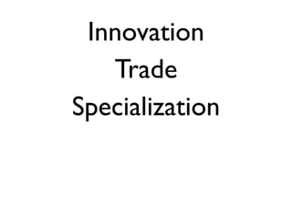 Innovation
   Trade
Specialization
 