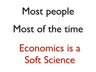 Most people
Most of the time
 Economics is a
  Soft Science
 