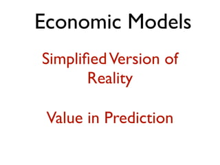 Economic Models
Simpliﬁed Version of
       Reality

 Value in Prediction
 