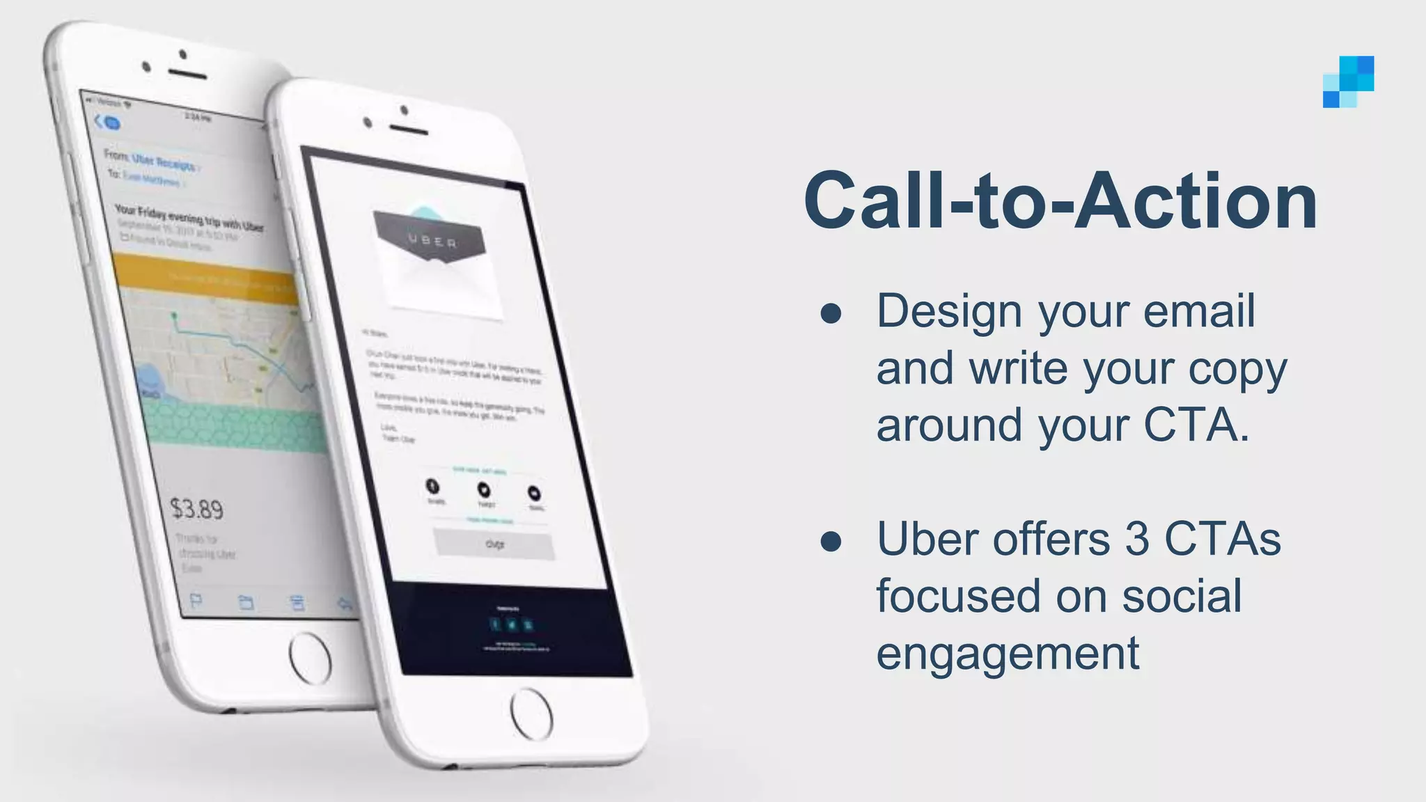 Call-to-Action
● Design your email
and write your copy
around your CTA.
● Uber offers 3 CTAs
focused on social
engagement
 