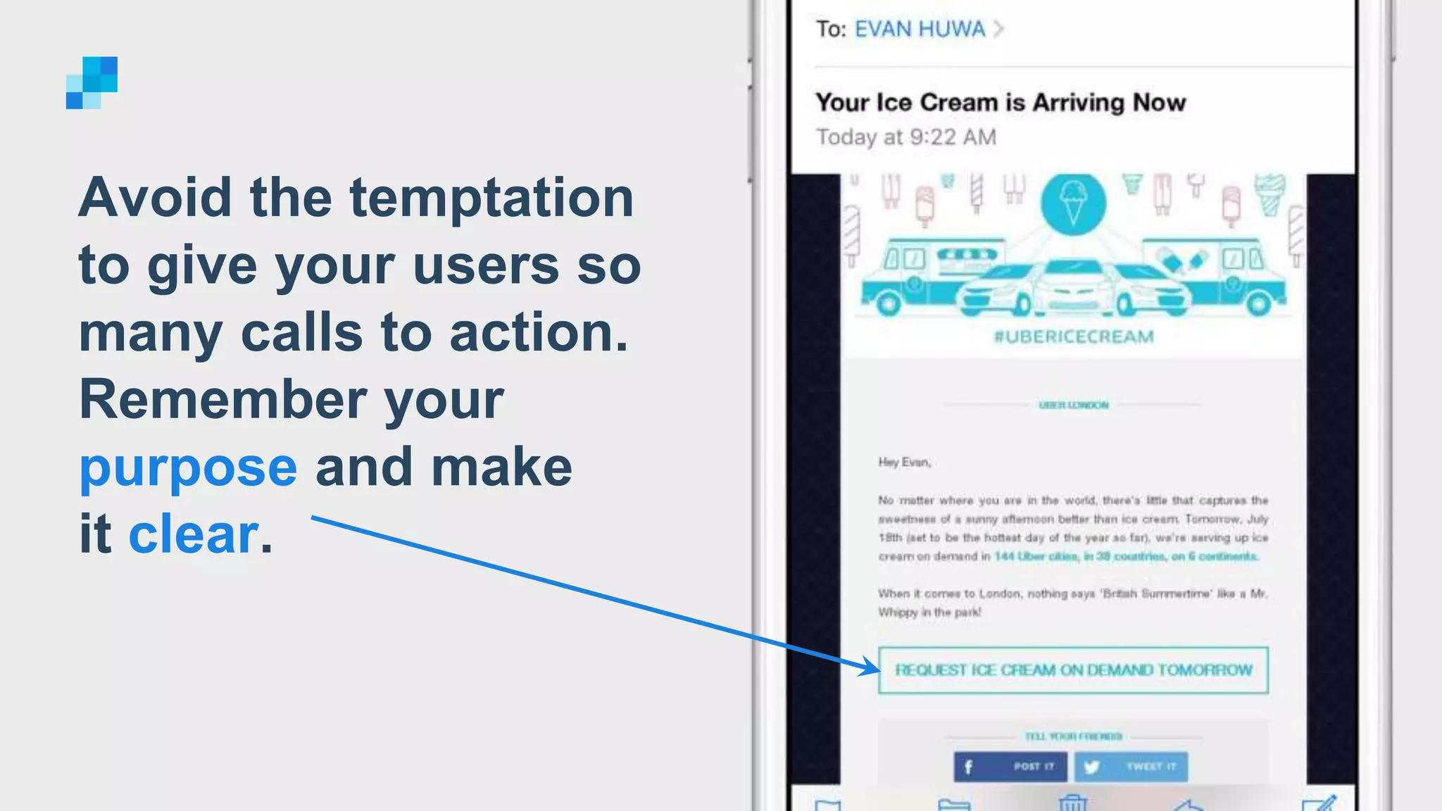 Avoid the temptation
to give your users so
many calls to action.
Remember your
purpose and make
it clear.
 