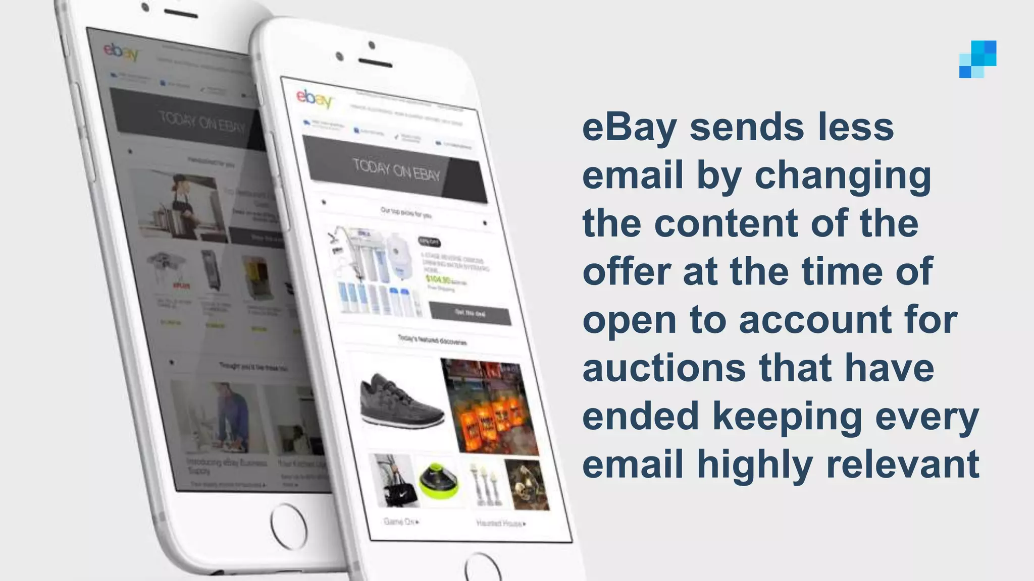 eBay sends less
email by changing
the content of the
offer at the time of
open to account for
auctions that have
ended keeping every
email highly relevant
 