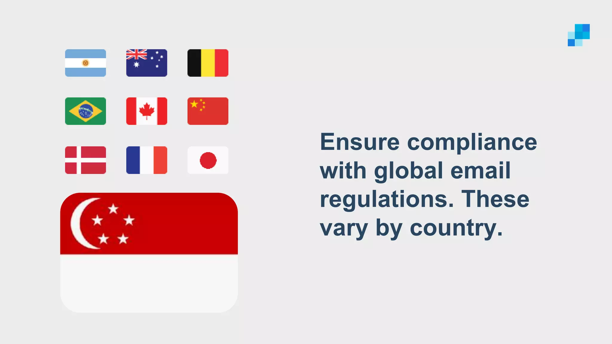 Ensure compliance
with global email
regulations. These
vary by country.
 