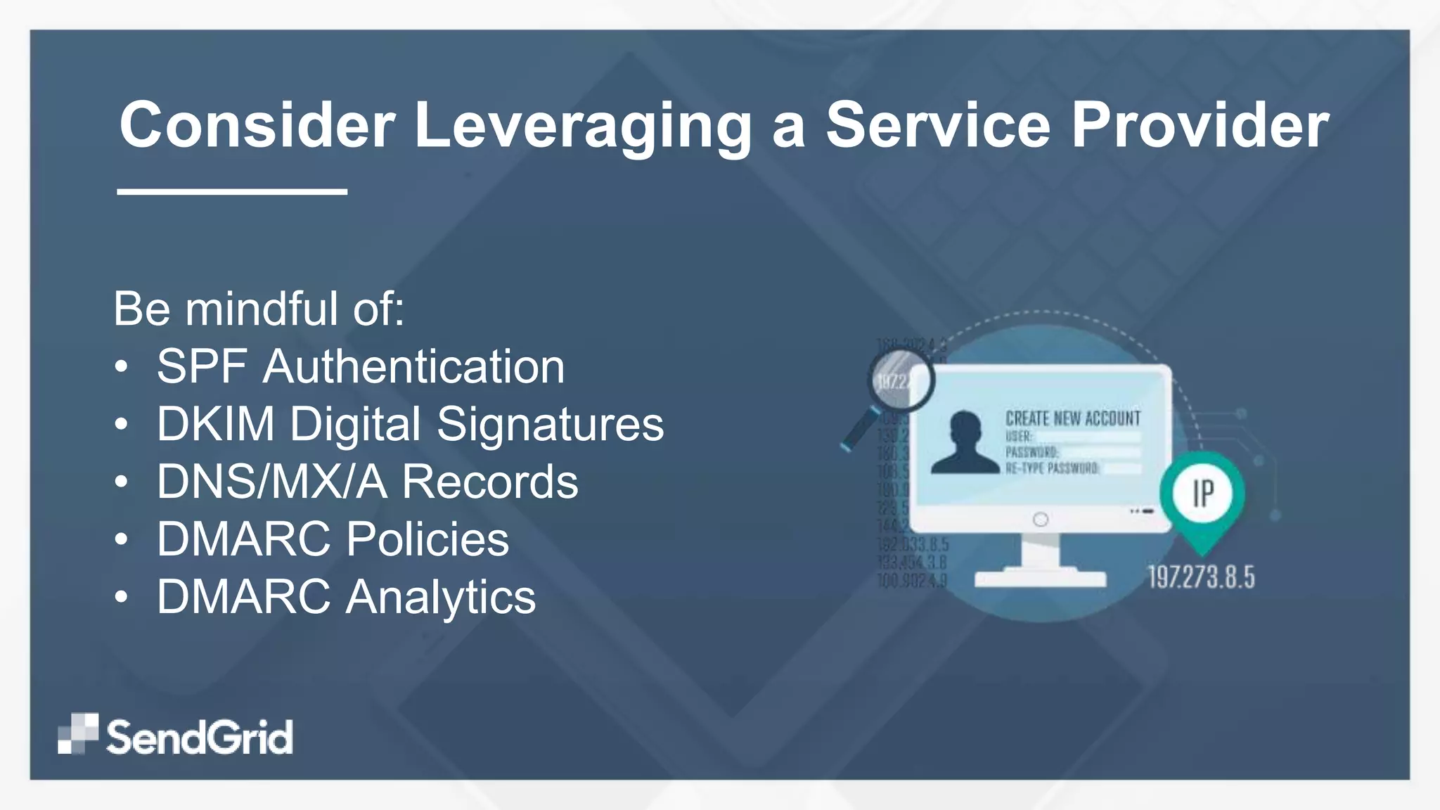 Be mindful of:
• SPF Authentication
• DKIM Digital Signatures
• DNS/MX/A Records
• DMARC Policies
• DMARC Analytics
Consider Leveraging a Service Provider
 