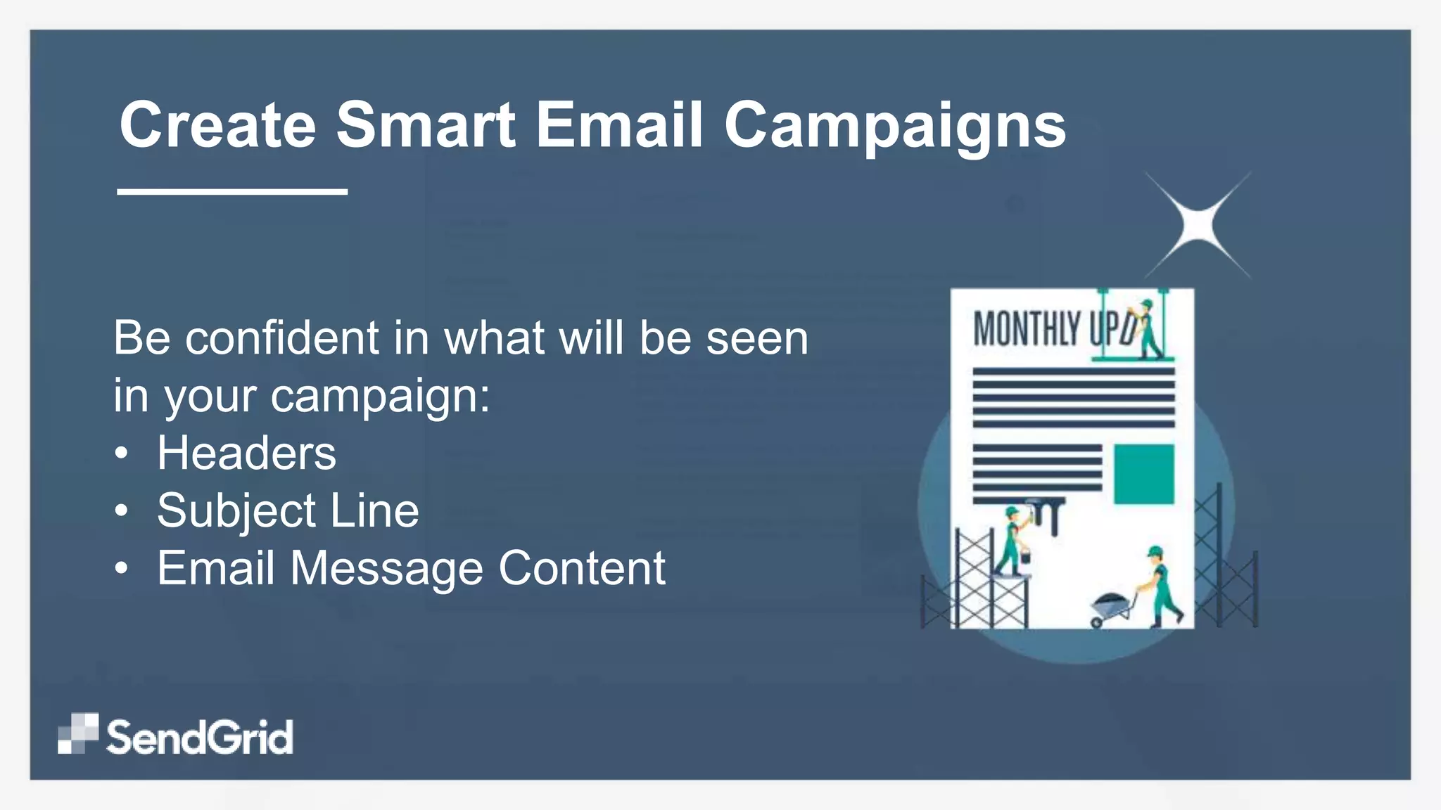 Be confident in what will be seen
in your campaign:
• Headers
• Subject Line
• Email Message Content
Create Smart Email Campaigns
 