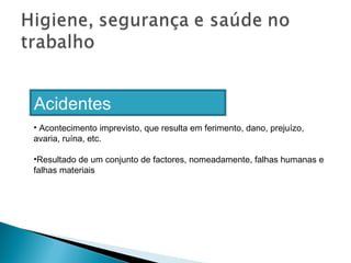 Acidentes
• Acontecimento imprevisto, que resulta em ferimento, dano, prejuízo,
avaria, ruína, etc.
•Resultado de um conjunto de factores, nomeadamente, falhas humanas e
falhas materiais
 