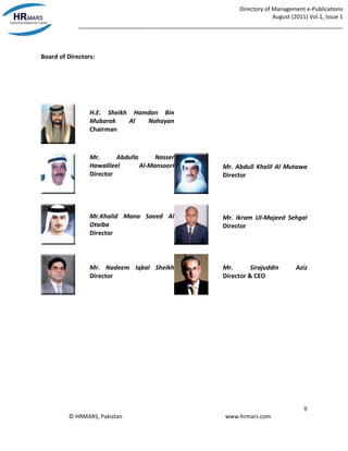 Directory of Management e-Publications
August (2011) Vol.1, Issue 1
_____________________________________________________________________________________
9
© HRMARS, Pakistan www.hrmars.com
Board of Directors:
H.E. Sheikh Hamdan Bin
Mubarak Al Nahayan
Chairman
Mr. Abdulla Nasser
Hawalileel Al-Mansoori
Director
Mr. Abdull Khalil Al Mutawa
Director
Mr.Khalid Mana Saeed Al
Otaiba
Director
Mr. Ikram Ul-Majeed Sehgal
Director
Mr. Nadeem Iqbal Sheikh
Director
Mr. Sirajuddin Aziz
Director & CEO
 