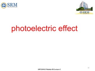 32
18PYB101J Module-III Lecture-2
photoelectric effect
 