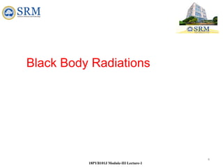 4
18PYB101J Module-III Lecture-1
Black Body Radiations
 