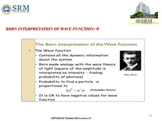 68
18PYB101J Module-III Lecture-13
BORN INTERPRETATION OF WAVE FUNCTION:
 