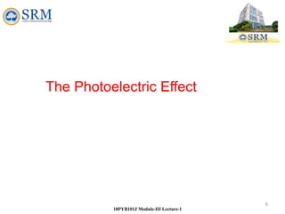 8
18PYB101J Module-III Lecture-1
The Photoelectric Effect
 