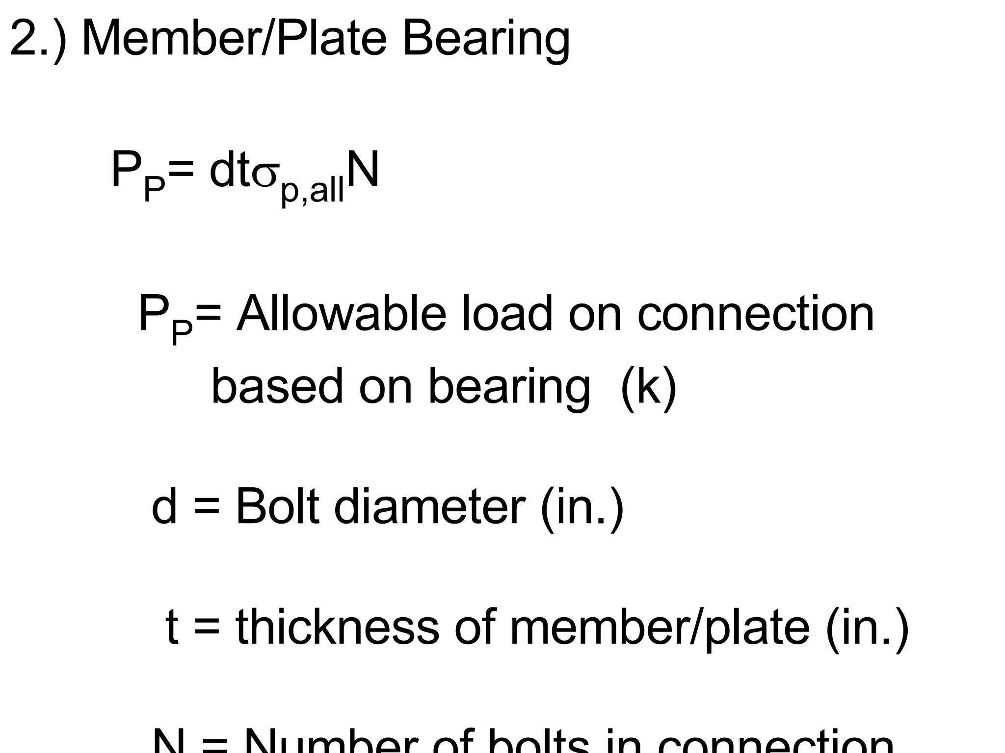 2.) Member/Plate Bearing P P = dt  p,all N   P P = Allowable load on connection  based on bearing  (k)   d = Bolt diameter (in.)   t = thickness of member/plate (in.)   N = Number of bolts in connection 