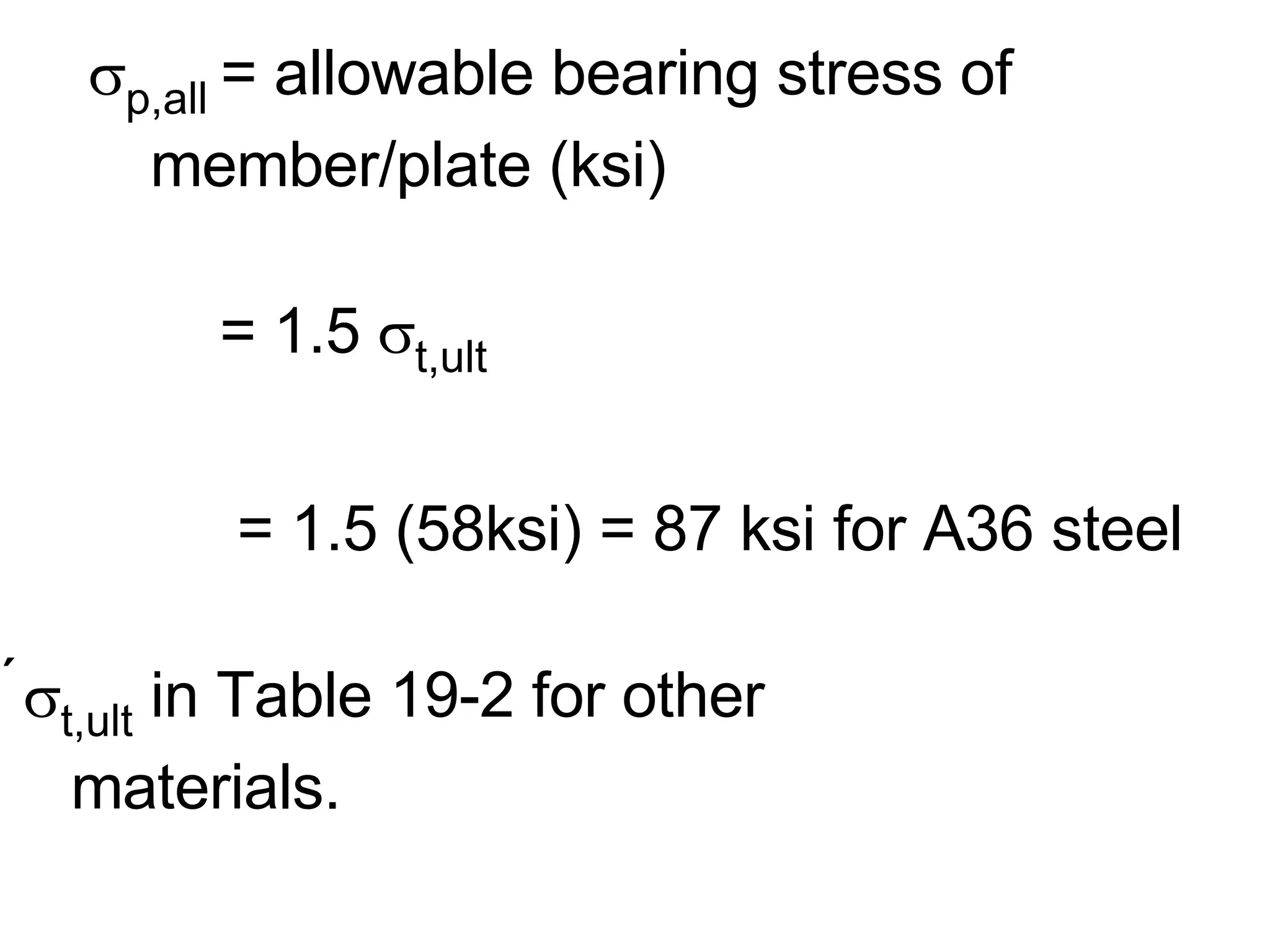    p,all  = allowable bearing stress of  member/plate (ksi)   = 1.5   t,ult   = 1.5 (58ksi) = 87 ksi for A36 steel  t,ult  in Table 19-2 for other  materials.   