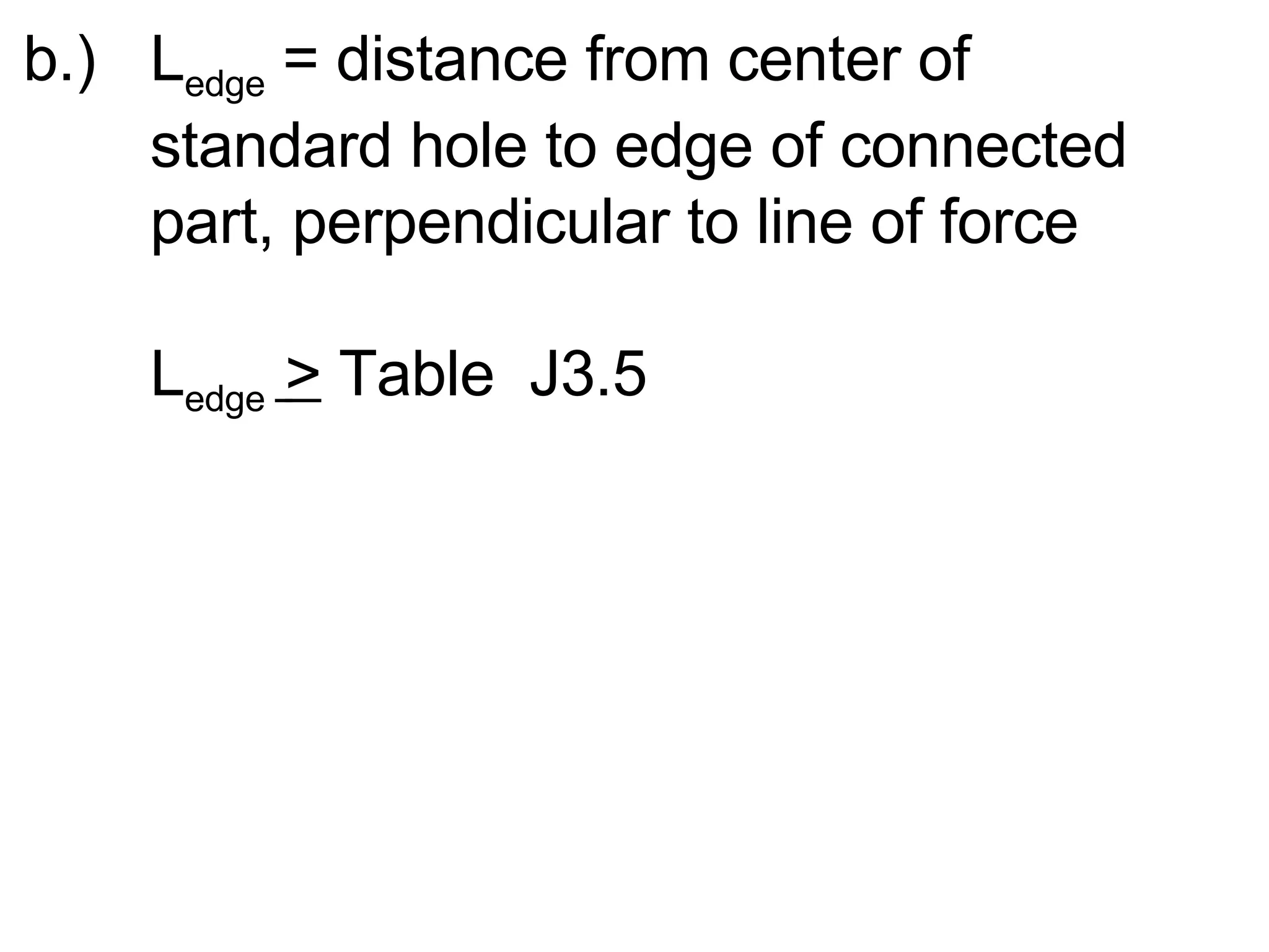 b.)  L edge  = distance from center of  standard hole to edge of connected  part, perpendicular to line of force L edge  >  Table  J3.5 