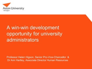 A win-win development
opportunity for university
administrators


Professor Helen Higson, Senior Pro-Vice-Chancellor &
Dr Ann Hartley, Associate Director Human Resources
 