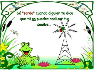 Sé  "sordo"  cuando alguien te dice que tú  no  puedes realizar tus  sueños...  