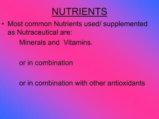 NUTRIENTS
• Most common Nutrients used/ supplemented
as Nutraceutical are:
Minerals and Vitamins.
or in combination
or in combination with other antioxidants
 