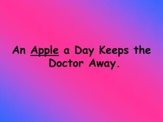An Apple a Day Keeps the
Doctor Away.
 