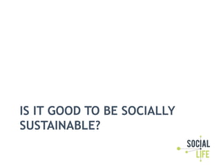 IS IT GOOD TO BE SOCIALLY
SUSTAINABLE?
 