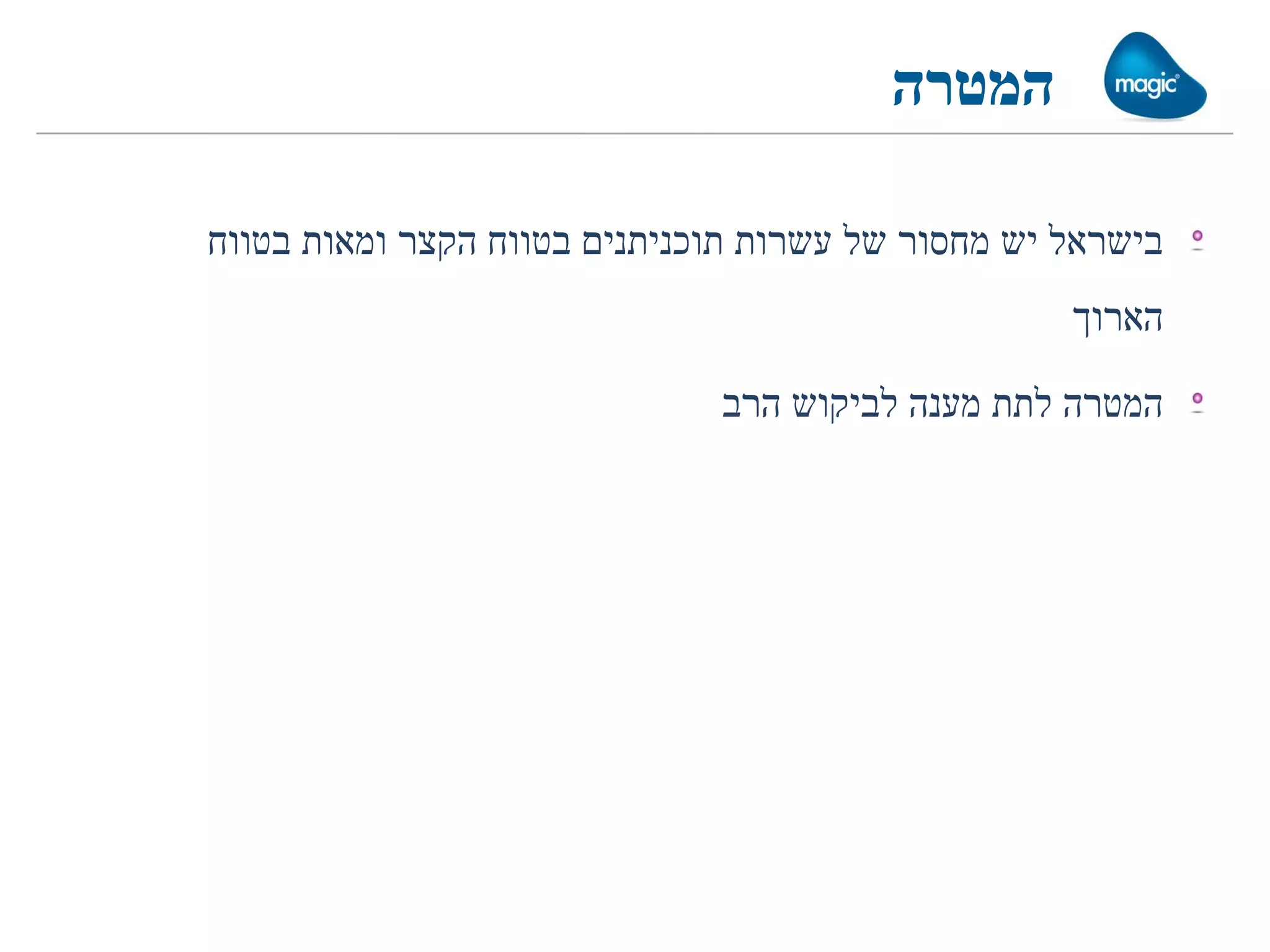 ‫המטרה‬

‫בישראל יש מחסור של עשרות תוכניתנים בטווח הקצר ומאות בטווח‬
                                                   ‫הארוך‬

                              ‫המטרה לתת מענה לביקוש הרב‬
 