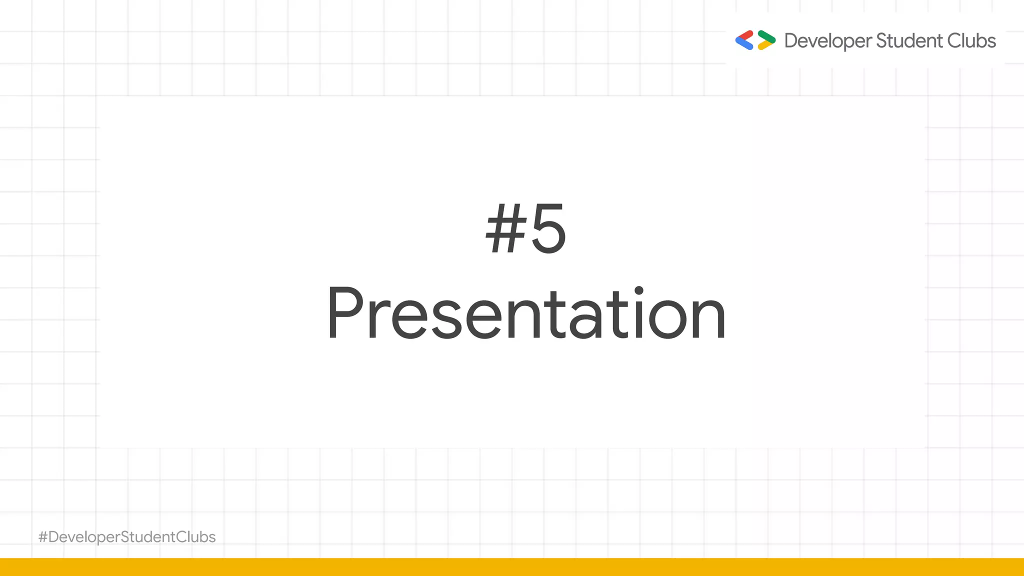 #DeveloperStudentClubs
#5
Presentation