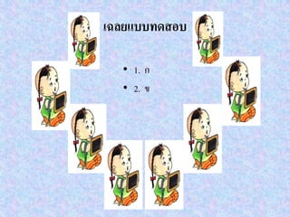 เฉลยแบบทดสอบ
• 1. ก
• 2. ข
 