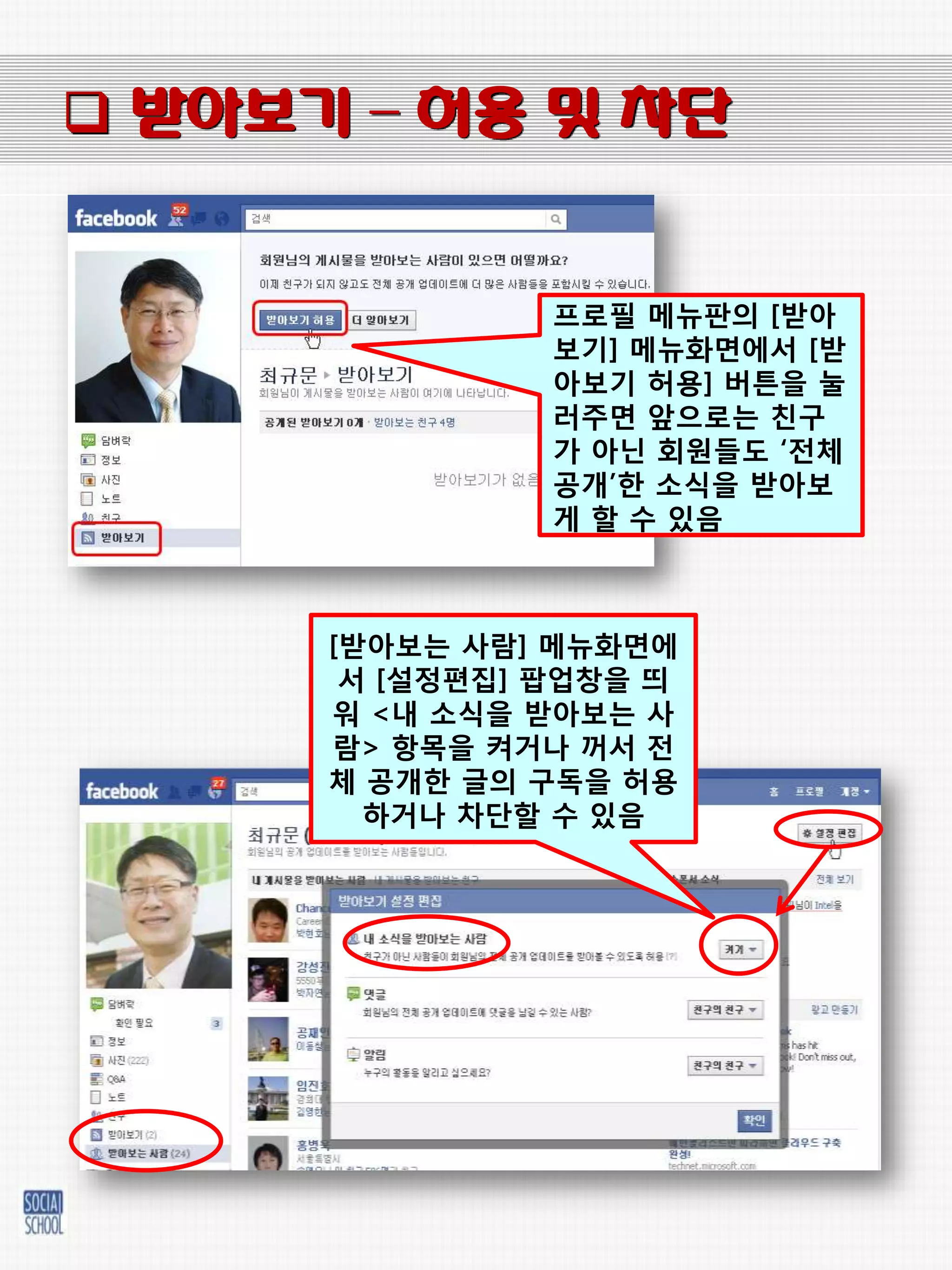  받아보기 – 허용 및 차단


                프로필 메뉴판의 [받아
                보기] 메뉴화면에서 [받
                아보기 허용] 버튼을 눌
                러주면 앞으로는 친구
                가 아닌 회웎들도 „젂체
                공개‟핚 소식을 받아보
                게 핛 수 있음



      [받아보는 사람] 메뉴화면에
       서 [설정편집] 팝업창을 띄
      워 <내 소식을 받아보는 사
      람> 항목을 켜거나 꺼서 젂
      체 공개핚 글의 구독을 허용
        하거나 차단핛 수 있음
 