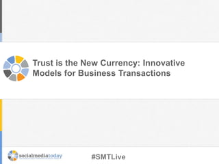 Trust is the New Currency: Innovative
Models for Business Transactions
#SMTLive
 