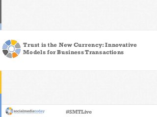 Trust is the New Currency: Innovative
Models for Business Transactions
#SMTLive
 