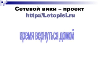 Сетевой вики – проект   http :// Letopisi . ru время вернуться домой 
