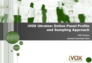 iVOX Ukraine
updated: December 2014
iVOX Ukraine: Online Panel Profile
and Sampling Approach
 