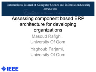 Assessing component based ERP
architecture for developing
organizations
Masoud Rafighi,
University Of Qom
Yaghoub Farjami,
University Of Qom
 