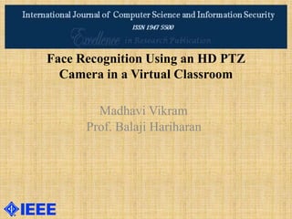 Face Recognition Using an HD PTZ
Camera in a Virtual Classroom
Madhavi Vikram
Prof. Balaji Hariharan
 